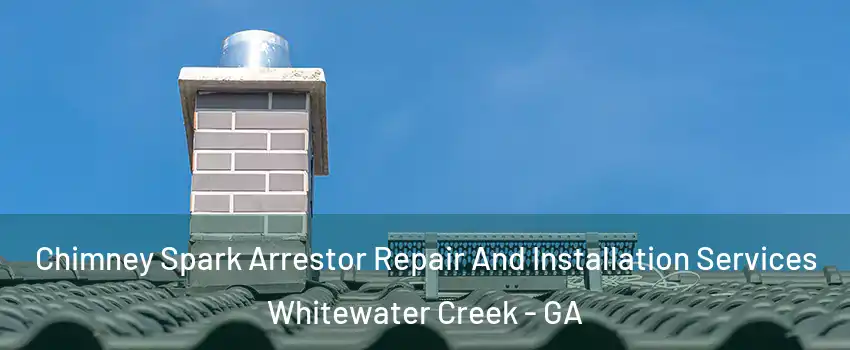 Chimney Spark Arrestor Repair And Installation Services Whitewater Creek - GA