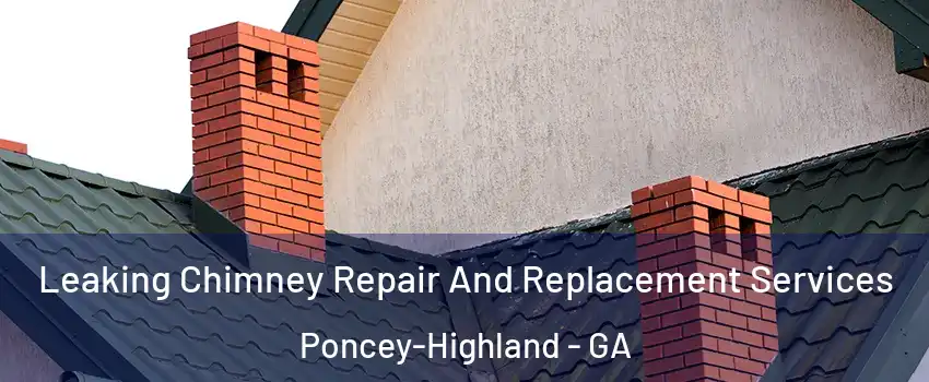 Leaking Chimney Repair And Replacement Services Poncey-Highland - GA