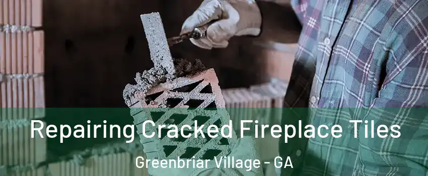 Repairing Cracked Fireplace Tiles Greenbriar Village - GA