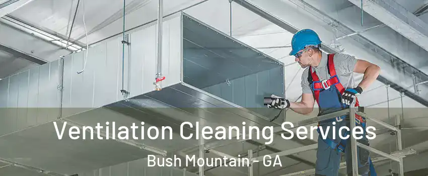 Ventilation Cleaning Services Bush Mountain - GA