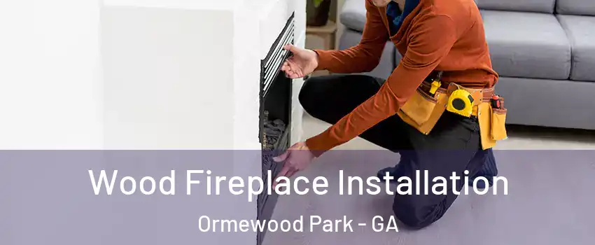 Wood Fireplace Installation Ormewood Park - GA